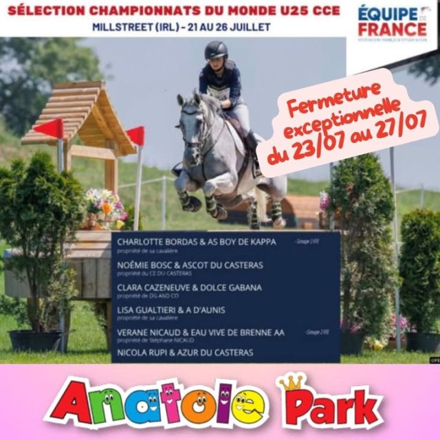 📢 Fermeture exceptionnelle

Anatole Park sera exceptionnellement fermé du jeudi 23 au lundi 27 inclus.

En tant que premier supporter de mon fils, je prends quelques jours de pause pour aller l'encourager lors des Championnats du monde U25 de Concours Complet d'Équitation.

Je tiens à le féliciter, ainsi que toutes les cavalières et tous les cavaliers sélectionnés, pour cette magnifique aventure. 👏

Un immense merci également à tous les coachs qui l'ont accompagné et aidé à grandir tout au long de son parcours.

Merci de votre compréhension, et à très bientôt !
 #Castres #AnatolePark #ParcDeJeux #JeuxPourEnfants #AireDeJeux #SortieEnFamille #Famille #Enfants #Loisirs #Occitanie #Tarn #CastresMazingarbe #AnniversaireEnfant #KidsFun #FunEnFamille #ParcIndoor
